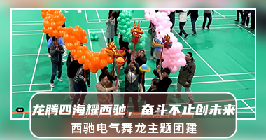 【团建式年会|草堂管委会篮球馆】西驰电气“龙腾四海耀西驰，奋斗不止创未来”半天舞龙主题团建
