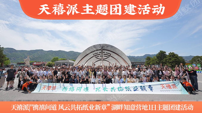天禧派|"携禧问道 风云共拓纸业新章”湖畔知意营地1日主题团建活动